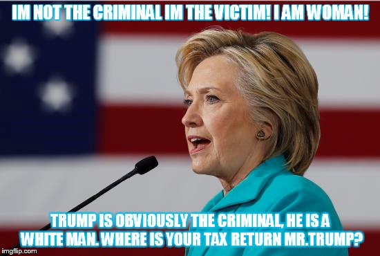 IM NOT THE CRIMINAL IM THE VICTIM! I AM WOMAN! TRUMP IS OBVIOUSLY THE CRIMINAL, HE IS A WHITE MAN. WHERE IS YOUR TAX RETURN MR.TRUMP? | made w/ Imgflip meme maker