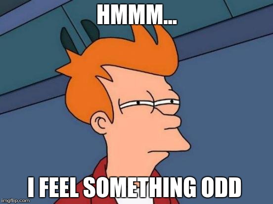 Futurama Fry | HMMM... I FEEL SOMETHING ODD | image tagged in memes,futurama fry | made w/ Imgflip meme maker