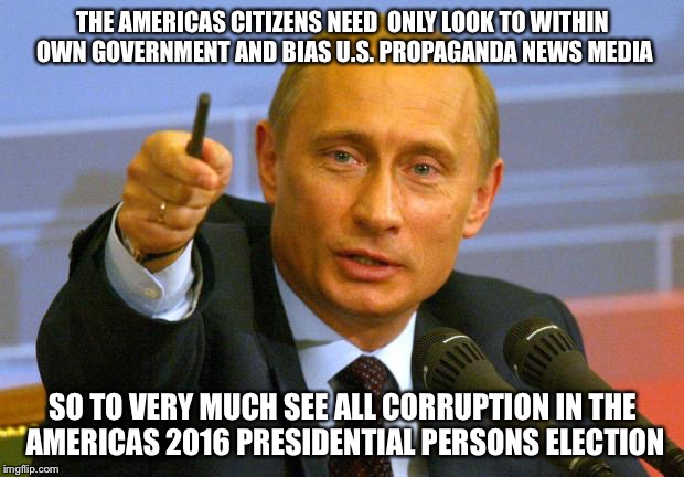 No Putin Blame With The Americas Presidential Election Process On Good Guy | THE AMERICAS CITIZENS NEED  ONLY LOOK TO WITHIN OWN GOVERNMENT AND BIAS U.S. PROPAGANDA NEWS MEDIA; SO TO VERY MUCH SEE ALL CORRUPTION IN THE AMERICAS 2016 PRESIDENTIAL PERSONS ELECTION | image tagged in good guy putin,election 2016,vladimir putin,barack obama,hacking,russian | made w/ Imgflip meme maker