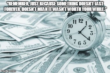 Hora Extra |  "REMEMBER, JUST BECAUSE SOMETHING DOESN’T LAST FOREVER, DOESN’T MEAN IT WASN’T WORTH YOUR WHILE." | image tagged in memes,hora extra | made w/ Imgflip meme maker