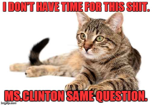 I DON'T HAVE TIME FOR THIS SHIT. MS.CLINTON SAME QUESTION. | made w/ Imgflip meme maker