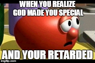 God Made You Special | WHEN YOU REALIZE GOD MADE YOU SPECIAL; AND YOUR RETARDED | image tagged in bob,god,special,retarded | made w/ Imgflip meme maker