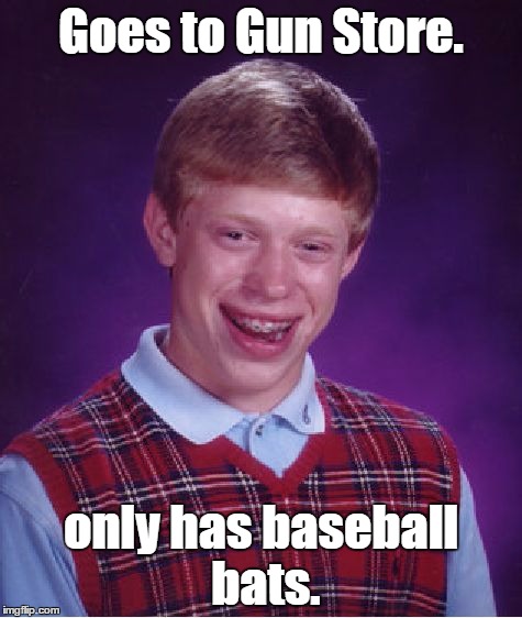 Bad Luck Brian | Goes to Gun Store. only has baseball bats. | image tagged in memes,bad luck brian | made w/ Imgflip meme maker