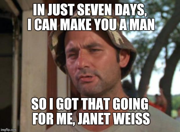 So I Got That Goin For Me Which Is Nice Meme | IN JUST SEVEN DAYS, I CAN MAKE YOU A MAN; SO I GOT THAT GOING FOR ME, JANET WEISS | image tagged in memes,so i got that goin for me which is nice,rocky horror picture show | made w/ Imgflip meme maker