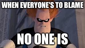 Syndrome Incredibles | WHEN EVERYONE'S TO BLAME; NO ONE IS | image tagged in syndrome incredibles | made w/ Imgflip meme maker