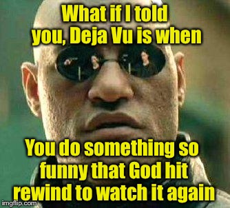 If you've seen this before, it's just deja Vu  | What if I told you, Deja Vu is when; You do something so funny that God hit rewind to watch it again | image tagged in what if i told you | made w/ Imgflip meme maker