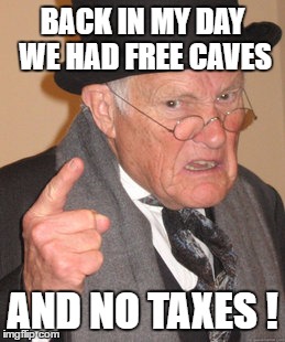 Back In My Day Meme | BACK IN MY DAY WE HAD FREE CAVES AND NO TAXES ! | image tagged in memes,back in my day | made w/ Imgflip meme maker
