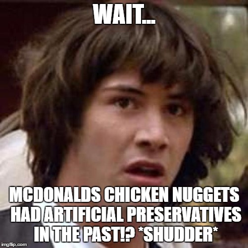 *shudder* Gross McDonalds... | WAIT... MCDONALDS CHICKEN NUGGETS HAD ARTIFICIAL PRESERVATIVES IN THE PAST!? *SHUDDER* | image tagged in memes,conspiracy keanu | made w/ Imgflip meme maker