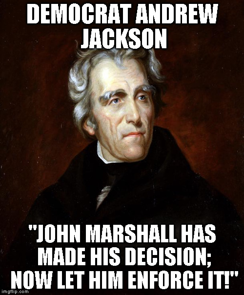 Andrew Jackson | DEMOCRAT ANDREW JACKSON; "JOHN MARSHALL HAS MADE HIS DECISION; NOW LET HIM ENFORCE IT!" | image tagged in andrew jackson | made w/ Imgflip meme maker