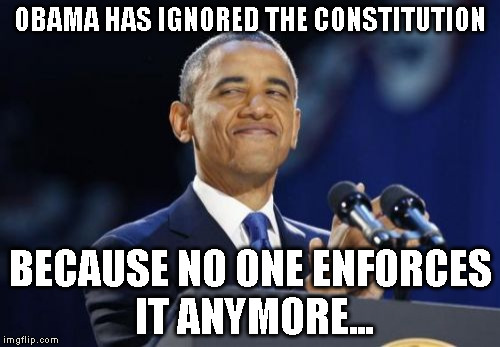 2nd Term Obama Meme | OBAMA HAS IGNORED THE CONSTITUTION; BECAUSE NO ONE ENFORCES IT ANYMORE... | image tagged in memes,2nd term obama | made w/ Imgflip meme maker