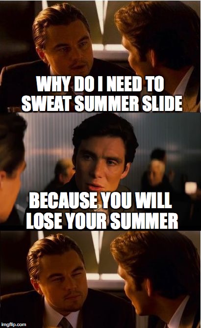 Inception Meme | WHY DO I NEED TO SWEAT SUMMER SLIDE; BECAUSE YOU WILL LOSE YOUR SUMMER | image tagged in memes,inception | made w/ Imgflip meme maker