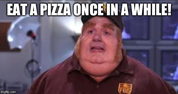 Domino's Pizza Commercial | EAT A PIZZA ONCE IN A WHILE! | image tagged in fat bastard | made w/ Imgflip meme maker