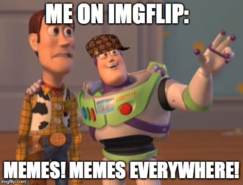 X, X Everywhere Meme | ME ON IMGFLIP:; MEMES! MEMES EVERYWHERE! | image tagged in memes,x x everywhere,scumbag | made w/ Imgflip meme maker
