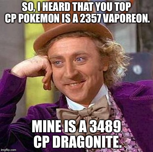 Creepy Condescending Wonka | SO, I HEARD THAT YOU TOP CP POKEMON IS A 2357 VAPOREON. MINE IS A 3489 CP DRAGONITE. | image tagged in memes,creepy condescending wonka | made w/ Imgflip meme maker