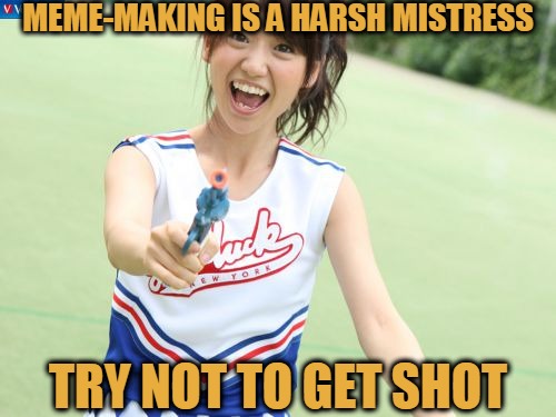 Harsh Mistress |  MEME-MAKING IS A HARSH MISTRESS; TRY NOT TO GET SHOT | image tagged in memes,yuko with gun,meme making,harsh mistress,fatal attraction | made w/ Imgflip meme maker
