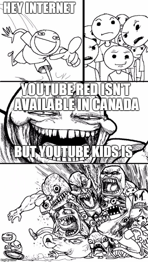 Hey Internet Meme | HEY INTERNET; YOUTUBE RED ISN'T AVAILABLE IN CANADA; BUT YOUTUBE KIDS IS | image tagged in memes,hey internet | made w/ Imgflip meme maker