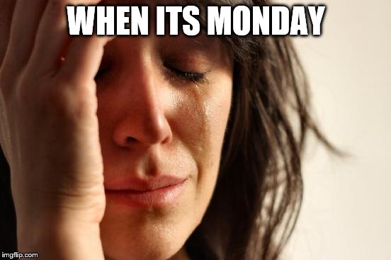 First World Problems Meme | WHEN ITS MONDAY | image tagged in memes,first world problems | made w/ Imgflip meme maker