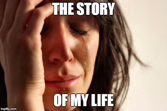 First World Problems Meme | THE STORY OF MY LIFE | image tagged in memes,first world problems | made w/ Imgflip meme maker