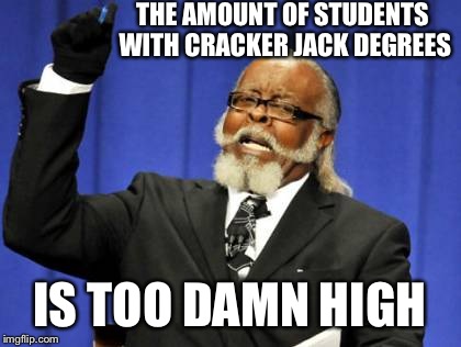 Too Damn High Meme | THE AMOUNT OF STUDENTS WITH CRACKER JACK DEGREES IS TOO DAMN HIGH | image tagged in memes,too damn high | made w/ Imgflip meme maker