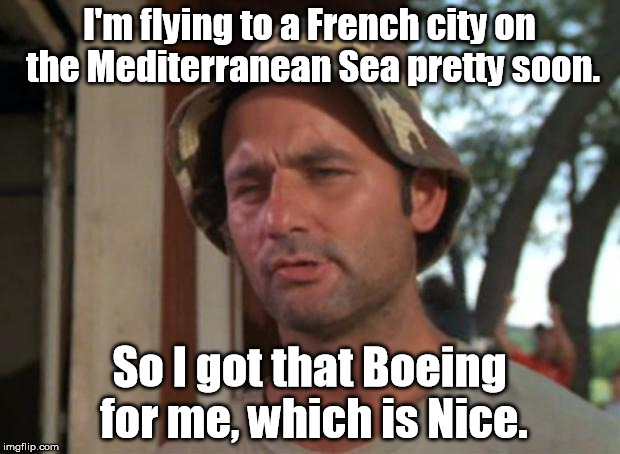 Nice is a city in southwestern France. | I'm flying to a French city on the Mediterranean Sea pretty soon. So I got that Boeing for me, which is Nice. | image tagged in memes,so i got that goin for me which is nice | made w/ Imgflip meme maker