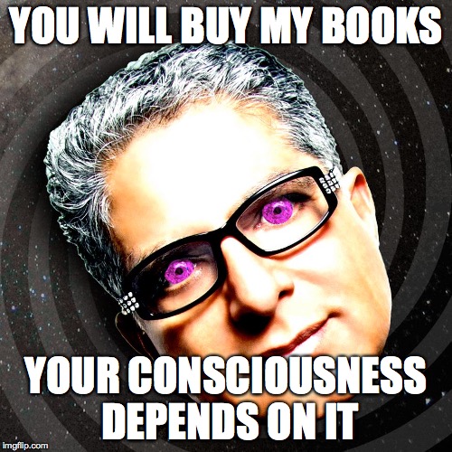 Deepak SmokeCrack | YOU WILL BUY MY BOOKS; YOUR CONSCIOUSNESS DEPENDS ON IT | image tagged in deepak,deepak chopra | made w/ Imgflip meme maker