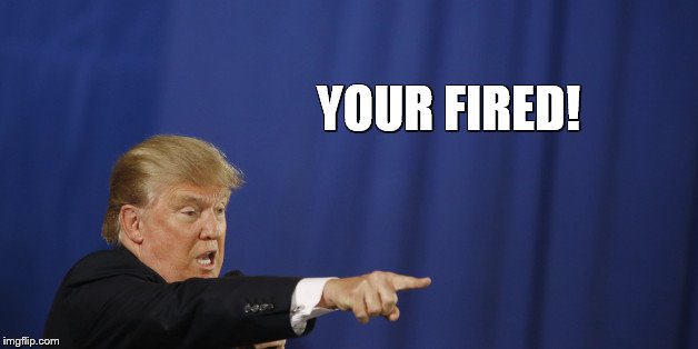 YOUR FIRED! | made w/ Imgflip meme maker