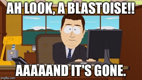 Aaaaand Its Gone | AH LOOK, A BLASTOISE!! AAAAAND IT'S GONE. | image tagged in memes,aaaaand its gone | made w/ Imgflip meme maker