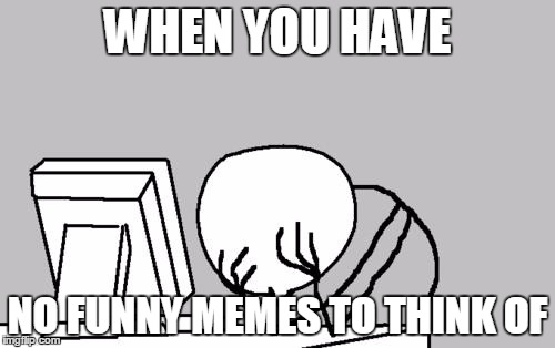 Computer Guy Facepalm Meme |  WHEN YOU HAVE; NO FUNNY MEMES TO THINK OF | image tagged in memes,computer guy facepalm | made w/ Imgflip meme maker