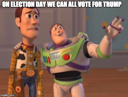 X, X Everywhere | ON ELECTION DAY WE CAN ALL VOTE FOR TRUMP | image tagged in memes,x x everywhere | made w/ Imgflip meme maker