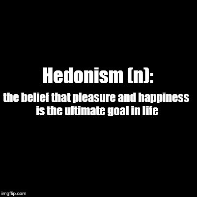 Blank | the belief that pleasure and happiness is the ultimate goal in life; Hedonism (n): | image tagged in blank | made w/ Imgflip meme maker
