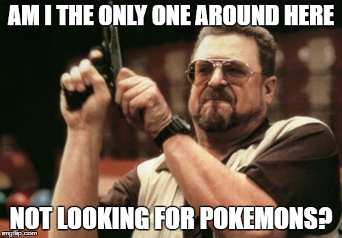 Am I The Only One Around Here Meme | AM I THE ONLY ONE AROUND HERE; NOT LOOKING FOR POKEMONS? | image tagged in memes,am i the only one around here | made w/ Imgflip meme maker