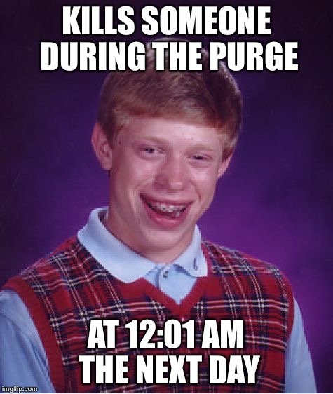 Bad Luck Brian Meme | KILLS SOMEONE DURING THE PURGE; AT 12:01 AM THE NEXT DAY | image tagged in memes,bad luck brian | made w/ Imgflip meme maker