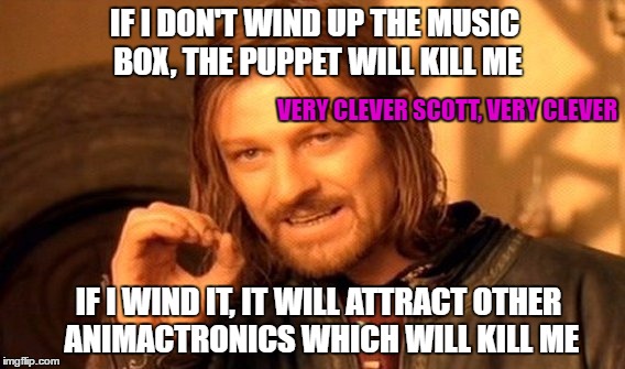 One Does Not Simply | IF I DON'T WIND UP THE MUSIC BOX, THE PUPPET WILL KILL ME; VERY CLEVER SCOTT, VERY CLEVER; IF I WIND IT, IT WILL ATTRACT OTHER ANIMACTRONICS WHICH WILL KILL ME | image tagged in memes,one does not simply | made w/ Imgflip meme maker