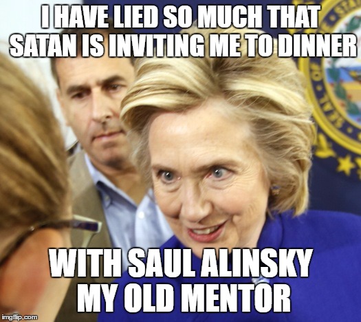 Liar Liar headed to the Fire ! | I HAVE LIED SO MUCH THAT SATAN IS INVITING ME TO DINNER; WITH SAUL ALINSKY MY OLD MENTOR | image tagged in hillary clinton 2016 | made w/ Imgflip meme maker