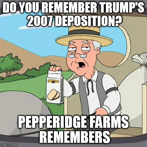 Pepperidge Farm Remembers Meme | DO YOU REMEMBER TRUMP'S 2007 DEPOSITION? PEPPERIDGE FARMS REMEMBERS | image tagged in memes,pepperidge farm remembers | made w/ Imgflip meme maker