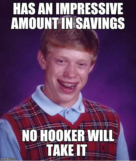 Bad Luck Brian | HAS AN IMPRESSIVE AMOUNT IN SAVINGS; NO HOOKER WILL TAKE IT | image tagged in memes,bad luck brian,hookers,money,funny memes | made w/ Imgflip meme maker