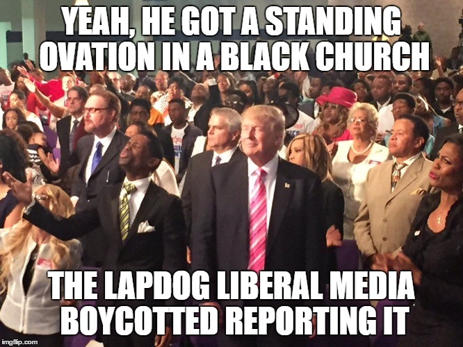 YEAH, HE GOT A STANDING OVATION IN A BLACK CHURCH THE LAPDOG LIBERAL MEDIA BOYCOTTED REPORTING IT | made w/ Imgflip meme maker