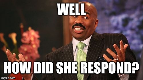 Steve Harvey Meme | WELL HOW DID SHE RESPOND? | image tagged in memes,steve harvey | made w/ Imgflip meme maker