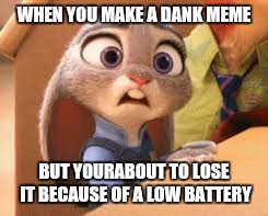That one Zootopia meme | WHEN YOU MAKE A DANK MEME; BUT YOURABOUT TO LOSE IT BECAUSE OF A LOW BATTERY | image tagged in that one zootopia meme | made w/ Imgflip meme maker