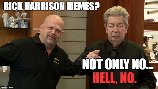 Not in MY store, Buddy. | RICK HARRISON MEMES? NOT ONLY NO... HELL, NO. | image tagged in memes,rick harrison | made w/ Imgflip meme maker