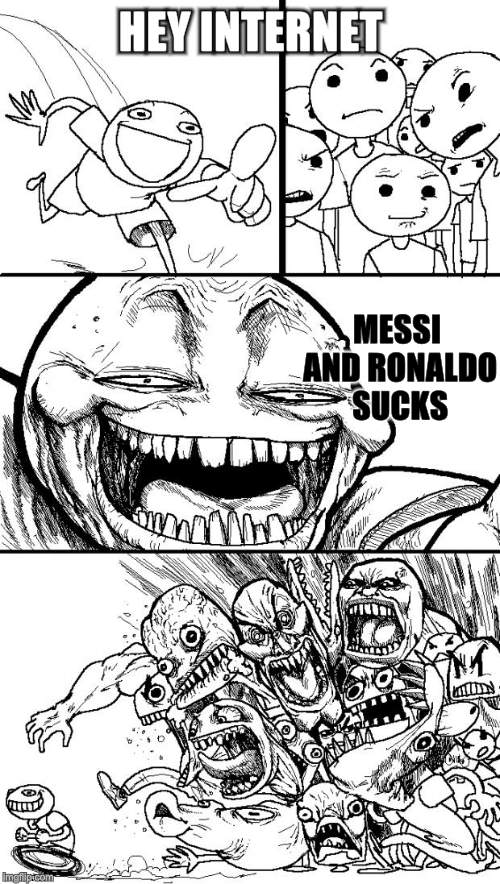 Hey Internet | HEY INTERNET; MESSI AND RONALDO SUCKS | image tagged in memes,hey internet | made w/ Imgflip meme maker