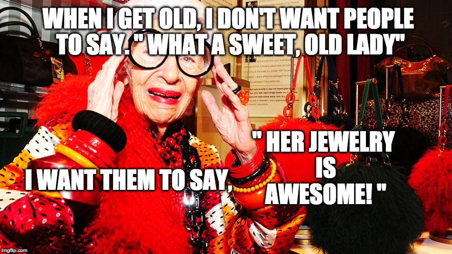 Old lady  | WHEN I GET OLD, I DON'T WANT PEOPLE TO SAY. " WHAT A SWEET, OLD LADY"; " HER JEWELRY IS AWESOME! "; I WANT THEM TO SAY, | image tagged in old lady | made w/ Imgflip meme maker