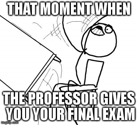 Table Flip Guy Meme | THAT MOMENT WHEN THE PROFESSOR GIVES YOU YOUR FINAL EXAM | image tagged in memes,table flip guy | made w/ Imgflip meme maker