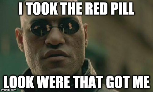 Matrix Morpheus | I TOOK THE RED PILL; LOOK WERE THAT GOT ME | image tagged in memes,matrix morpheus | made w/ Imgflip meme maker