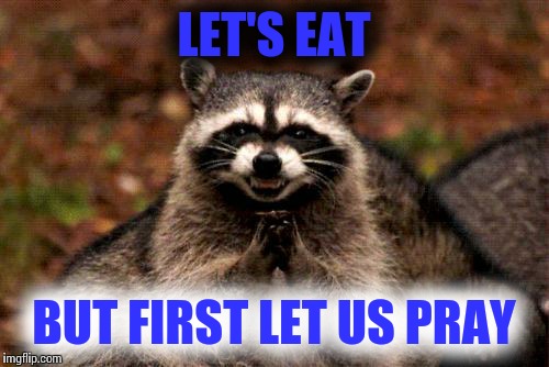 Evil Plotting Raccoon | LET'S EAT; BUT FIRST LET US PRAY | image tagged in memes,evil plotting raccoon | made w/ Imgflip meme maker