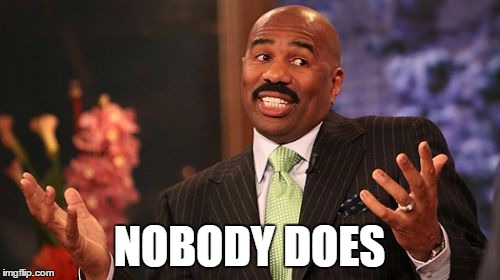 NOBODY DOES | image tagged in memes,steve harvey | made w/ Imgflip meme maker