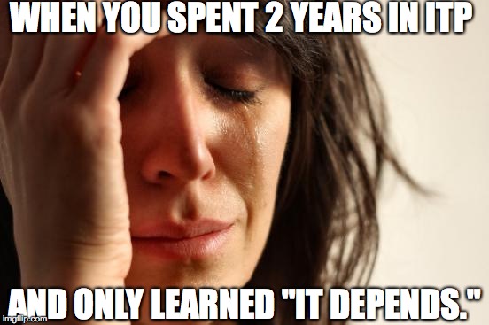 First World Problems | WHEN YOU SPENT 2 YEARS IN ITP; AND ONLY LEARNED "IT DEPENDS." | image tagged in memes,first world problems | made w/ Imgflip meme maker