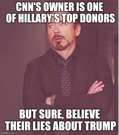 Face You Make Robert Downey Jr Meme | CNN'S OWNER IS ONE OF HILLARY'S TOP DONORS BUT SURE, BELIEVE THEIR LIES ABOUT TRUMP | image tagged in memes,face you make robert downey jr | made w/ Imgflip meme maker