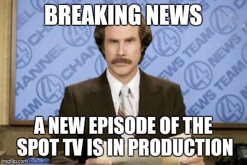 Ron Burgundy | BREAKING NEWS; A NEW EPISODE OF THE SPOT TV IS IN PRODUCTION | image tagged in memes,ron burgundy | made w/ Imgflip meme maker