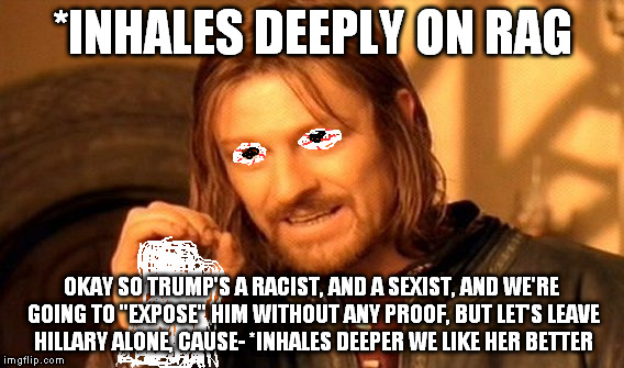 One Does Not Simply Meme | *INHALES DEEPLY ON RAG OKAY SO TRUMP'S A RACIST, AND A SEXIST, AND WE'RE GOING TO "EXPOSE" HIM WITHOUT ANY PROOF, BUT LET'S LEAVE HILLARY AL | image tagged in memes,one does not simply | made w/ Imgflip meme maker